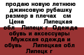 продаю новую летнюю джинсовую рубашку.размер в плечах 45см › Цена ­ 660 - Липецкая обл., Липецк г. Одежда, обувь и аксессуары » Мужская одежда и обувь   . Липецкая обл.,Липецк г.